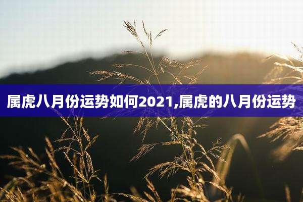 属虎八月份运势如何2021,属虎的八月份运势