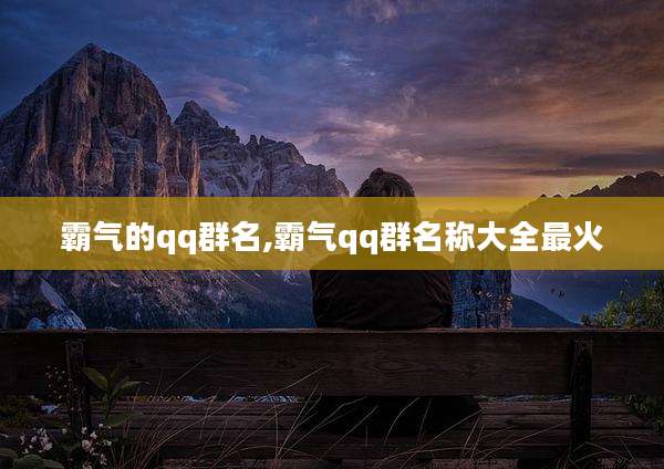 霸气的qq群名,霸气qq群名称大全最火