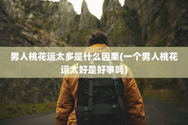 男人桃花运太多是什么因果(一个男人桃花运太好是好事吗)