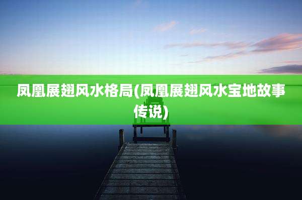 凤凰展翅风水格局(凤凰展翅风水宝地故事传说)