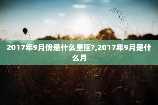 2017年9月份是什么星座?,2017年9月是什么月