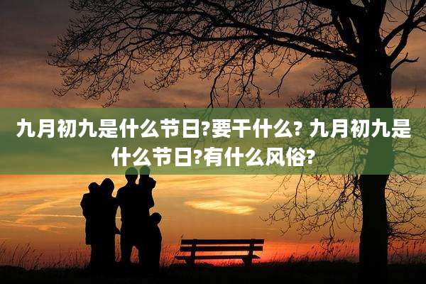 九月初九是什么节日?要干什么? 九月初九是什么节日?有什么风俗?