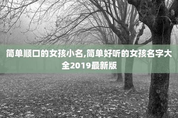 简单顺口的女孩小名,简单好听的女孩名字大全2019最新版