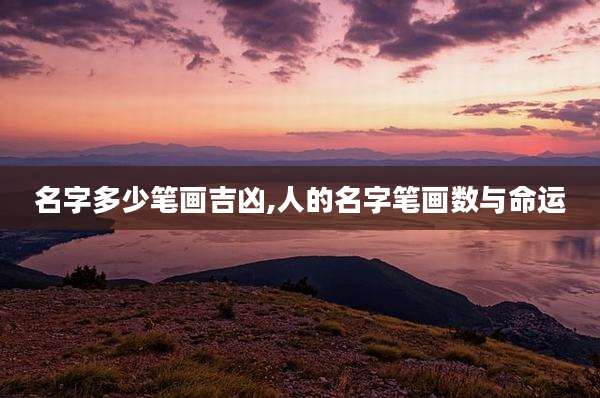 名字多少笔画吉凶,人的名字笔画数与命运