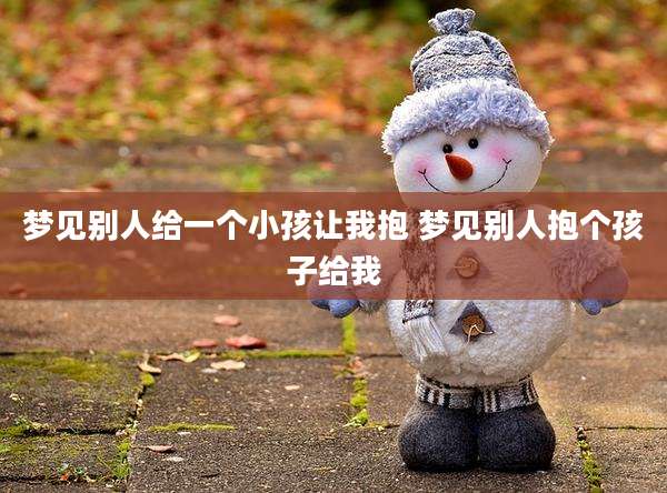 梦见别人给一个小孩让我抱 梦见别人抱个孩子给我
