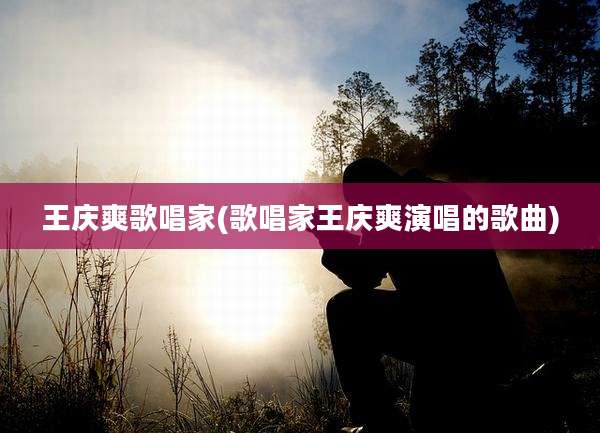王庆爽歌唱家(歌唱家王庆爽演唱的歌曲)