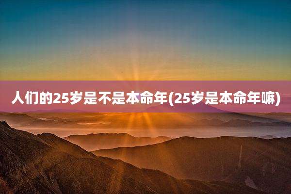 人们的25岁是不是本命年(25岁是本命年嘛)