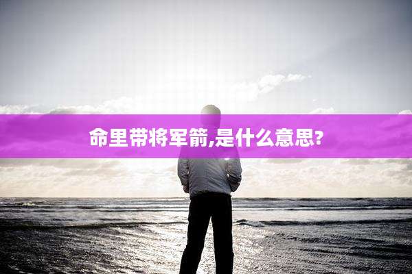 命里带将军箭,是什么意思?