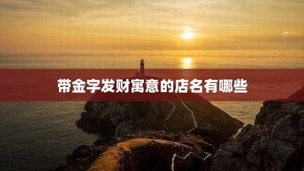 带金字发财寓意的店名有哪些