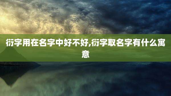 衍字用在名字中好不好,衍字取名字有什么寓意
