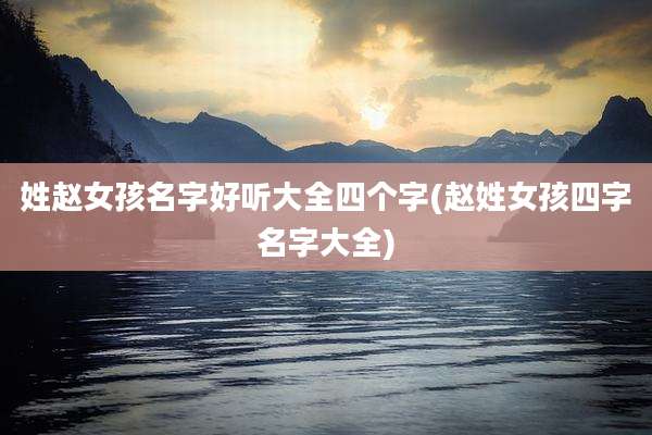 姓赵女孩名字好听大全四个字(赵姓女孩四字名字大全)