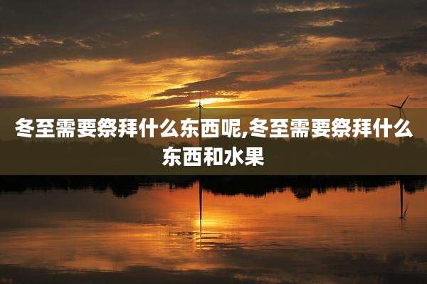 冬至需要祭拜什么东西呢,冬至需要祭拜什么东西和水果