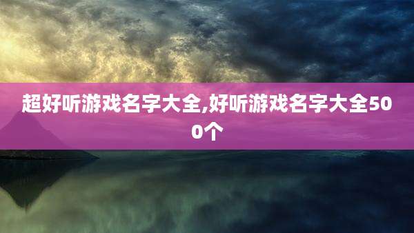 超好听游戏名字大全,好听游戏名字大全500个