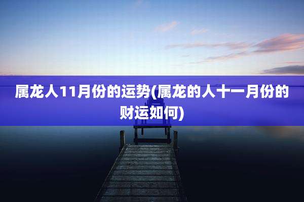 属龙人11月份的运势(属龙的人十一月份的财运如何)
