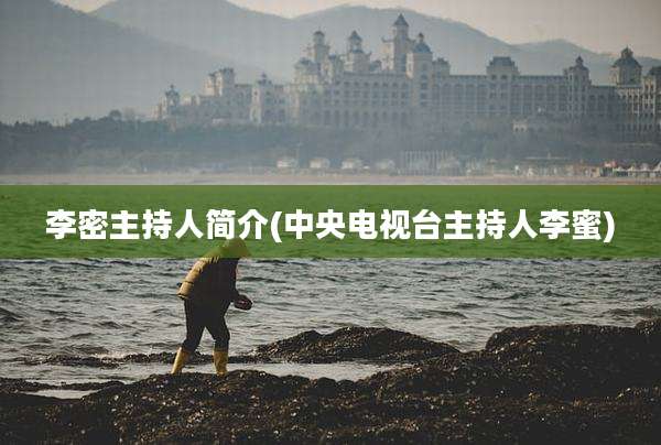 李密主持人简介(中央电视台主持人李蜜)