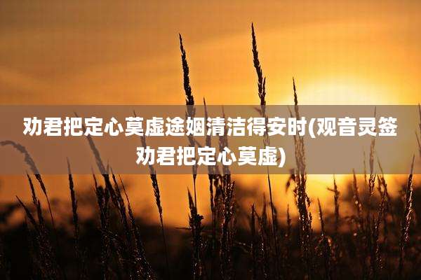劝君把定心莫虚途姻清洁得安时(观音灵签劝君把定心莫虚)