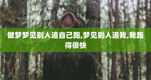 做梦梦见别人追自己跑,梦见别人追我,我跑得很快
