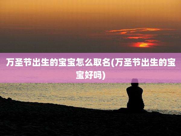 万圣节出生的宝宝怎么取名(万圣节出生的宝宝好吗)