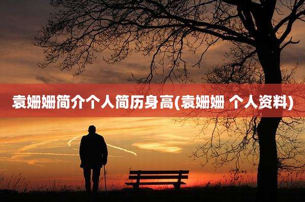 袁姗姗简介个人简历身高(袁姗姗 个人资料)
