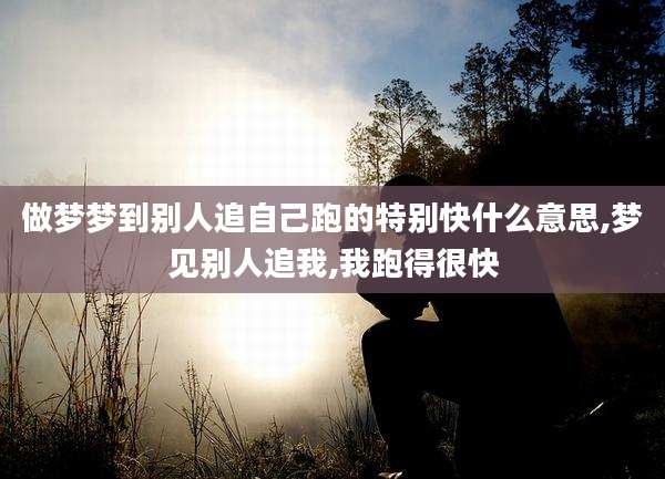 做梦梦到别人追自己跑的特别快什么意思,梦见别人追我,我跑得很快