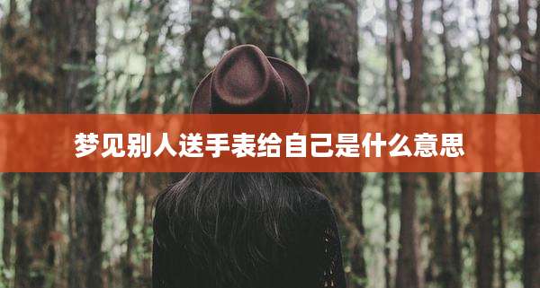 梦见别人送手表给自己是什么意思