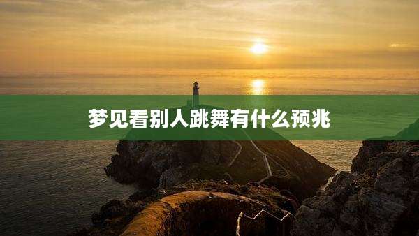 梦见看别人跳舞有什么预兆