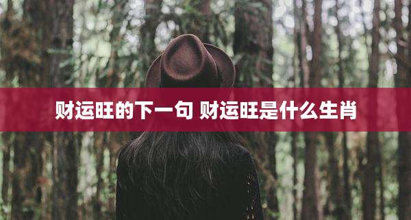 财运旺的下一句 财运旺是什么生肖