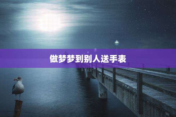 做梦梦到别人送手表