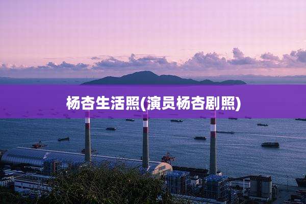 杨杏生活照(演员杨杏剧照)