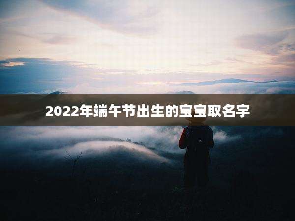 2022年端午节出生的宝宝取名字