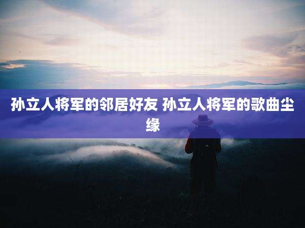 孙立人将军的邻居好友 孙立人将军的歌曲尘缘