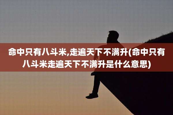 命中只有八斗米,走遍天下不满升(命中只有八斗米走遍天下不满升是什么意思)
