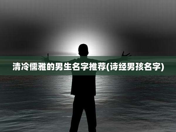 清冷儒雅的男生名字推荐(诗经男孩名字)