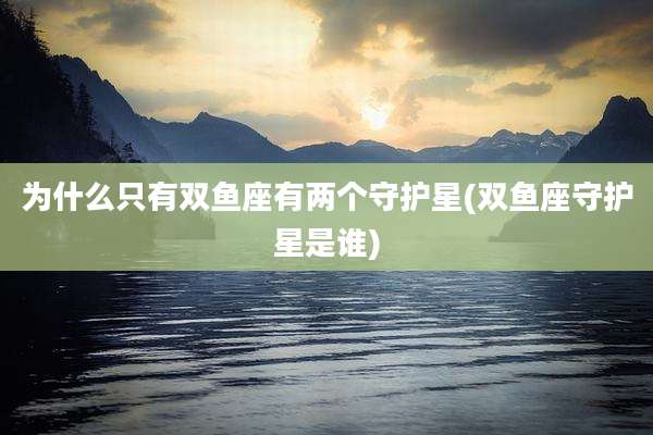 为什么只有双鱼座有两个守护星(双鱼座守护星是谁)