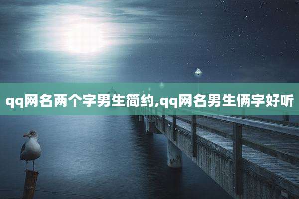qq网名两个字男生简约,qq网名男生俩字好听