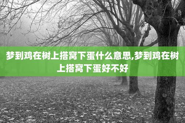 梦到鸡在树上搭窝下蛋什么意思,梦到鸡在树上搭窝下蛋好不好
