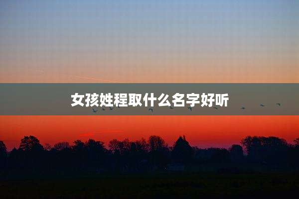 女孩姓程取什么名字好听