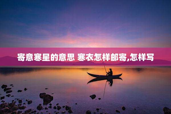 寄意寒星的意思 寒衣怎样邮寄,怎样写