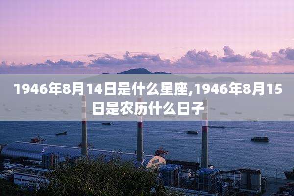 1946年8月14日是什么星座,1946年8月15日是农历什么日子