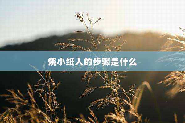 烧小纸人的步骤是什么