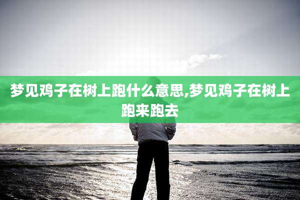 梦见鸡子在树上跑什么意思,梦见鸡子在树上跑来跑去