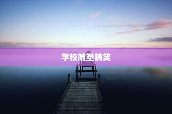 学校雕塑搞笑