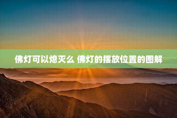 佛灯可以熄灭么 佛灯的摆放位置的图解