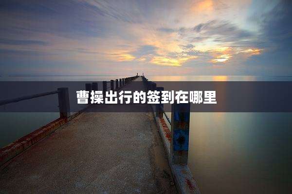 曹操出行的签到在哪里
