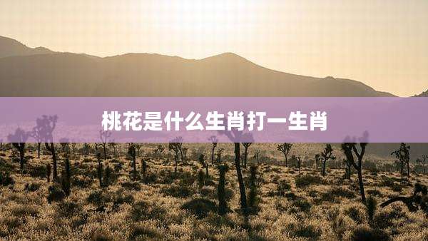 桃花是什么生肖打一生肖