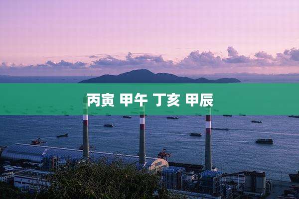 丙寅 甲午 丁亥 甲辰