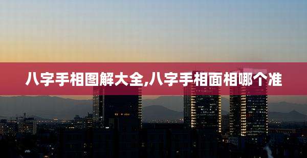 八字手相图解大全,八字手相面相哪个准
