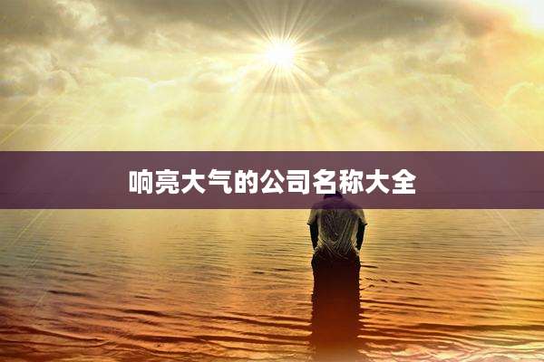 响亮大气的公司名称大全