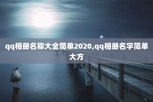 qq相册名称大全简单2020,qq相册名字简单大方