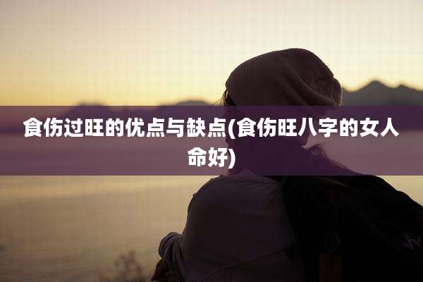 食伤过旺的优点与缺点(食伤旺八字的女人命好)
